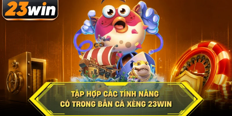 Tập hợp các tính năng có trong bắn cá xèng 23WIN