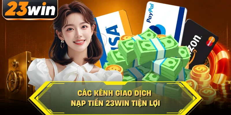 Các kênh giao dịch nạp tiền 23WIN tiện lợi