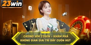 Casino Wm 23win khám phá không gian giải trí đầy cuốn hút