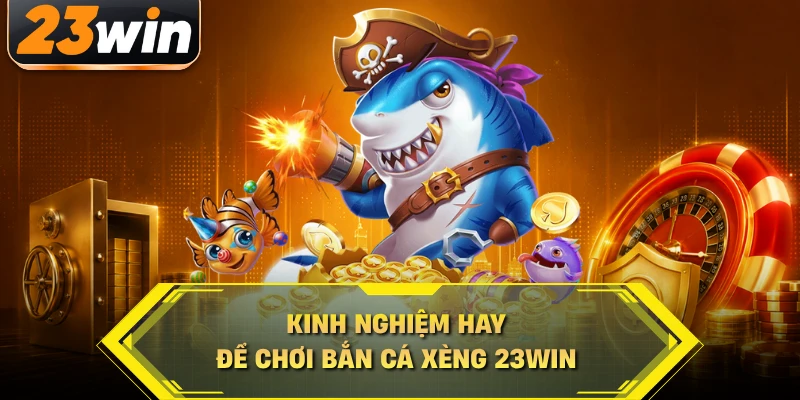 Kinh nghiệm hay để chơi bắn cá xèng 23WIN