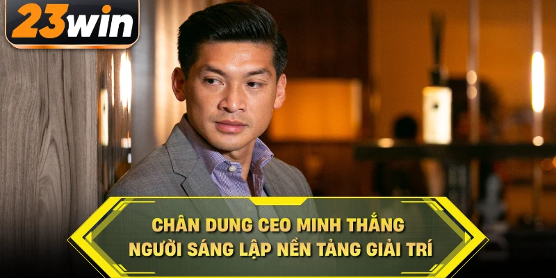 Chân dung CEO Minh Thắng người sáng lập nền tảng giải trí