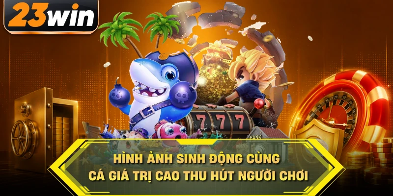 Hình ảnh sinh động cùng cá giá trị cao thu hút người chơi