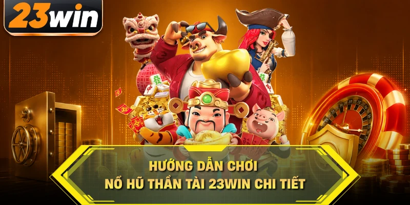 Hướng dẫn chơi nổ hũ thần tài 23WIN chi tiết