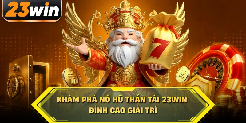 Khám phá nổ hũ thần tài 23WIN đỉnh cao giải trí