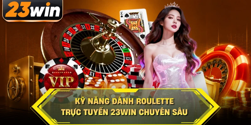 Kỹ năng đánh Roulette trực tuyến 23WIN chuyên sâu