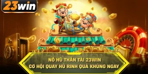 Nổ hũ 23win cơ hội quay hủ rinh quà khủng ngay