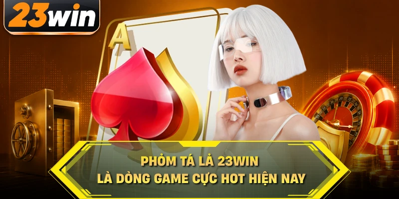 Cách chơi phỏm tá lả 23WIN là dòng game cực hot hiện nay