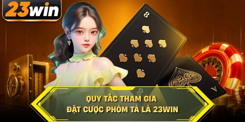 Quy tắc tham gia đặt cược phỏm tá lả 23WIN