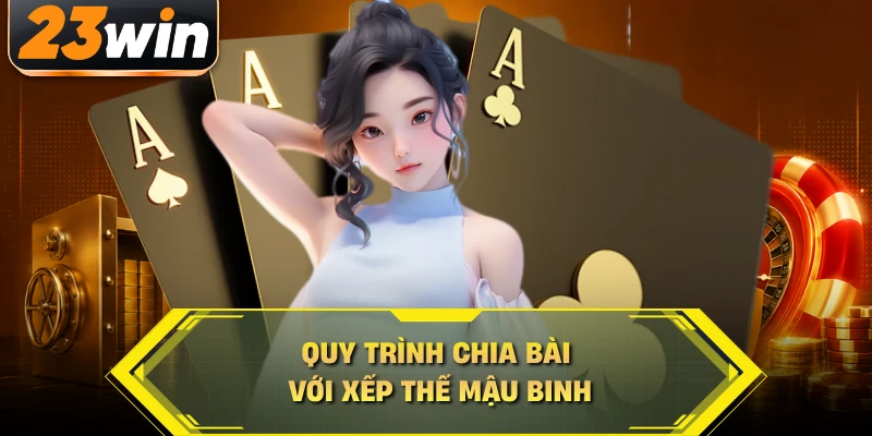Quy trình chia bài với xếp thế Mậu Binh