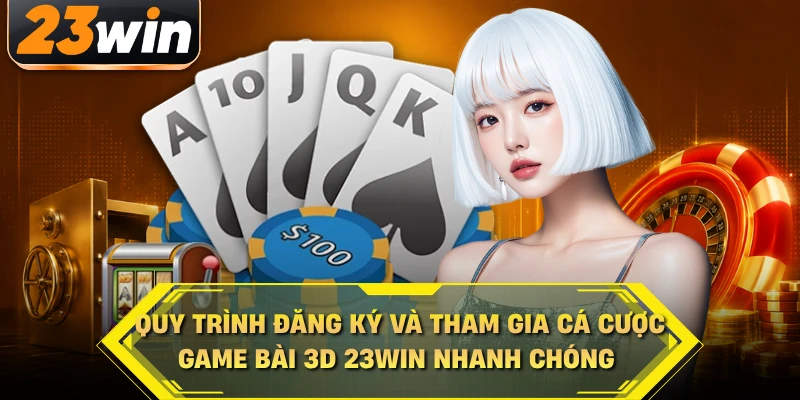 Quy trình đăng ký và tham gia cá cược game bài 3D 23WIN nhanh chóng