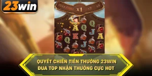 Quyết chiến tiền thưởng 23win đua top nhận thưởng cực hot