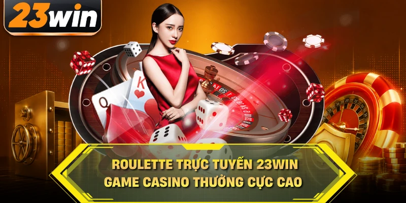 roulette trực tuyến 23win game casino thưởng cực cao