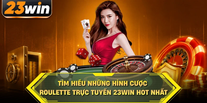 Tìm hiểu những hình cược roulette trực tuyến 23WIN hot nhất