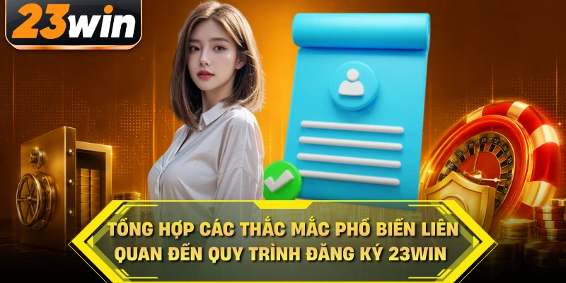 Tổng hợp các thắc mắc phổ biến liên quan đến quy trình đăng ký 23WIN