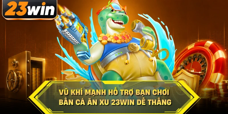 Vũ khí mạnh hỗ trợ bạn chơi bắn cá ăn xu 23WIN dễ thắng
