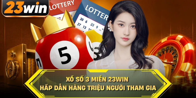 Xổ số 3 miền 23WIN hấp dẫn hàng triệu người tham gia