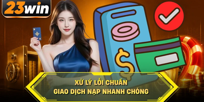 Xử lý lỗi chuẩn giao dịch nạp nhanh chóng